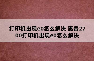 打印机出现e0怎么解决 惠普2700打印机出现e0怎么解决